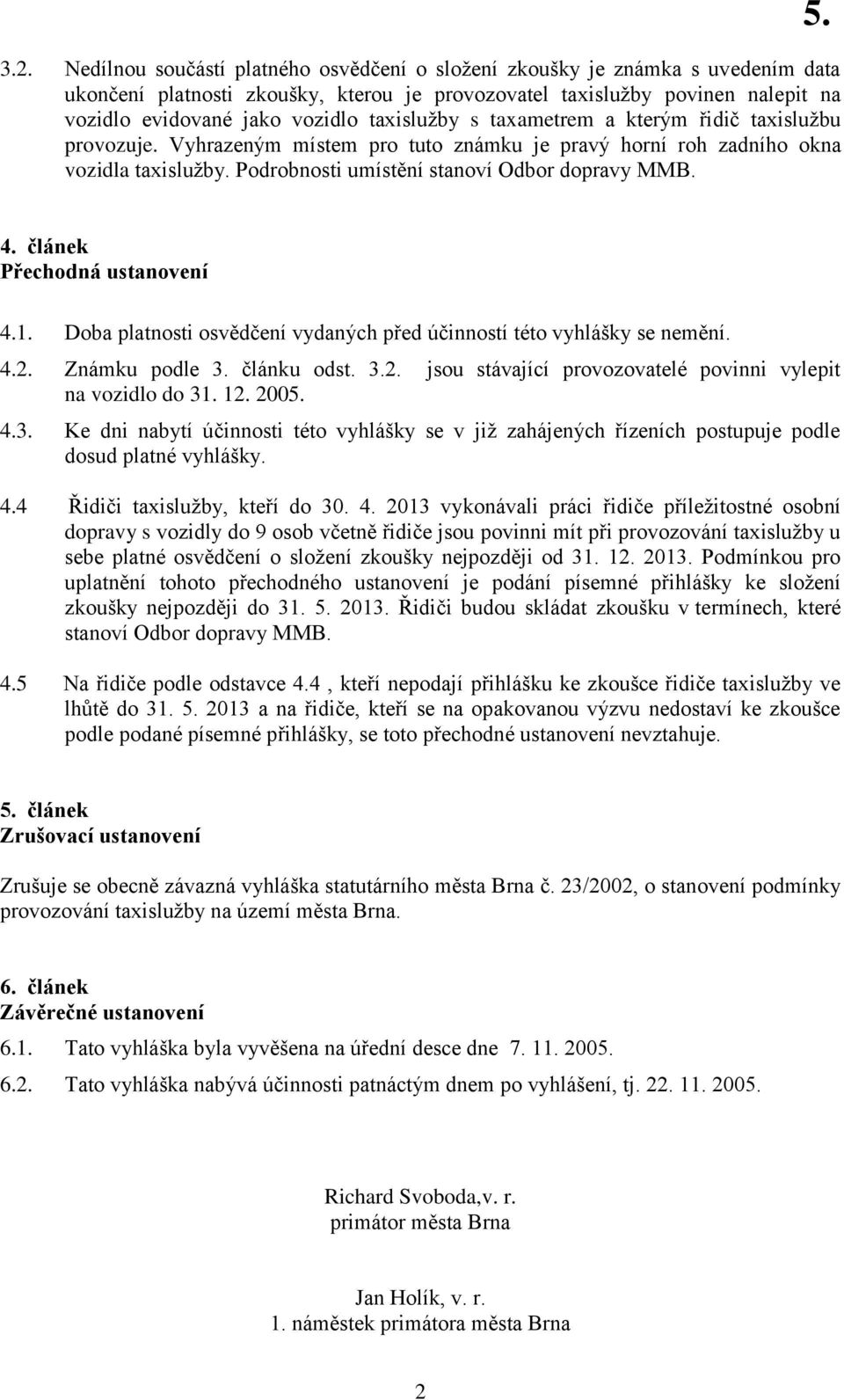 článek Přechodná ustanovení 4.1. Doba platnosti osvědčení vydaných před účinností této vyhlášky se nemění. 4.2. Známku podle 3. článku odst. 3.2. jsou stávající provozovatelé povinni vylepit na vozidlo do 31.