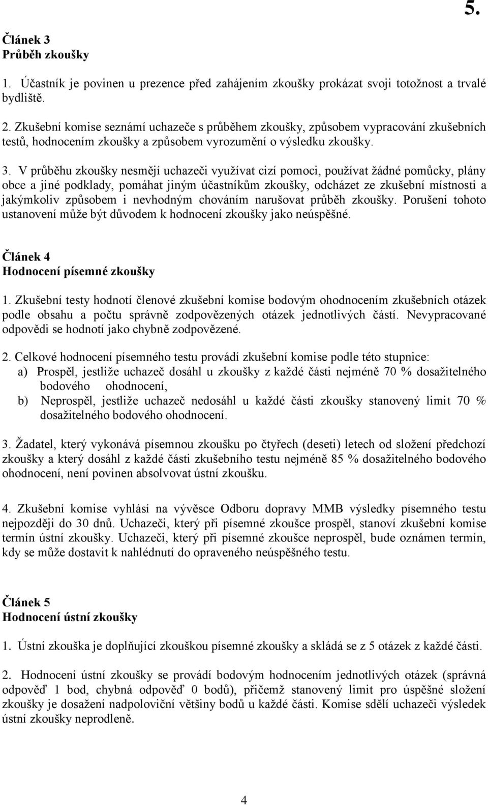 V průběhu zkoušky nesmějí uchazeči využívat cizí pomoci, používat žádné pomůcky, plány obce a jiné podklady, pomáhat jiným účastníkům zkoušky, odcházet ze zkušební místnosti a jakýmkoliv způsobem i