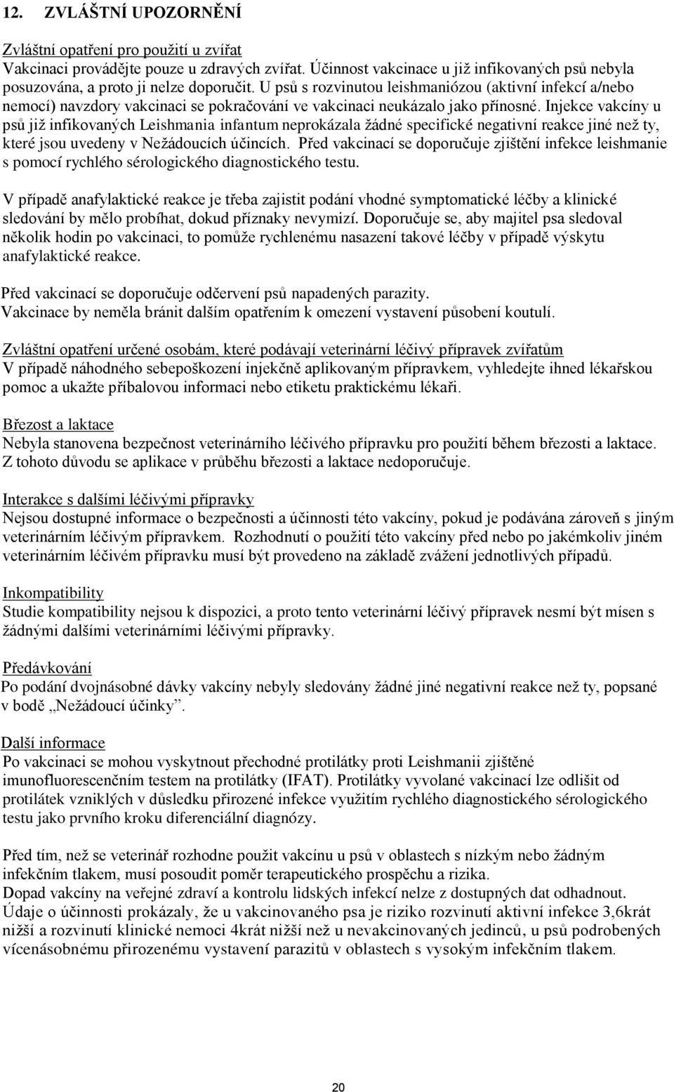 Injekce vakcíny u psů již infikovaných Leishmania infantum neprokázala žádné specifické negativní reakce jiné než ty, které jsou uvedeny v Nežádoucích účincích.