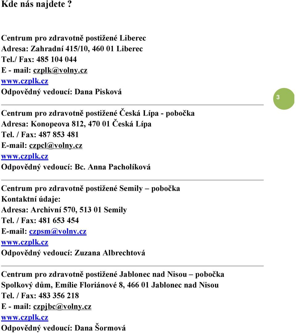 cz www.czplk.cz Odpovědný vedoucí: Bc. Anna Pacholíková Centrum pro zdravotně postižené Semily pobočka Kontaktní údaje: Adresa: Archivní 570, 513 01 Semily Tel. / Fax: 481 653 454 E-mail: czpsm@volny.