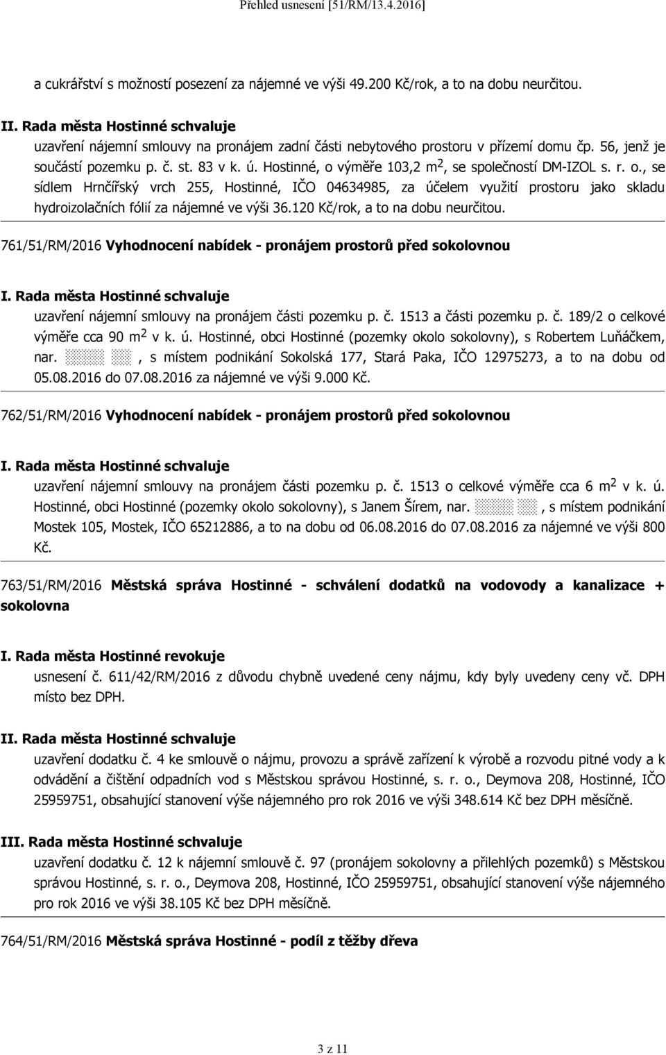 výměře 103,2 m 2, se společností DM-IZOL s. r. o., se sídlem Hrnčířský vrch 255, Hostinné, IČO 04634985, za účelem využití prostoru jako skladu hydroizolačních fólií za nájemné ve výši 36.