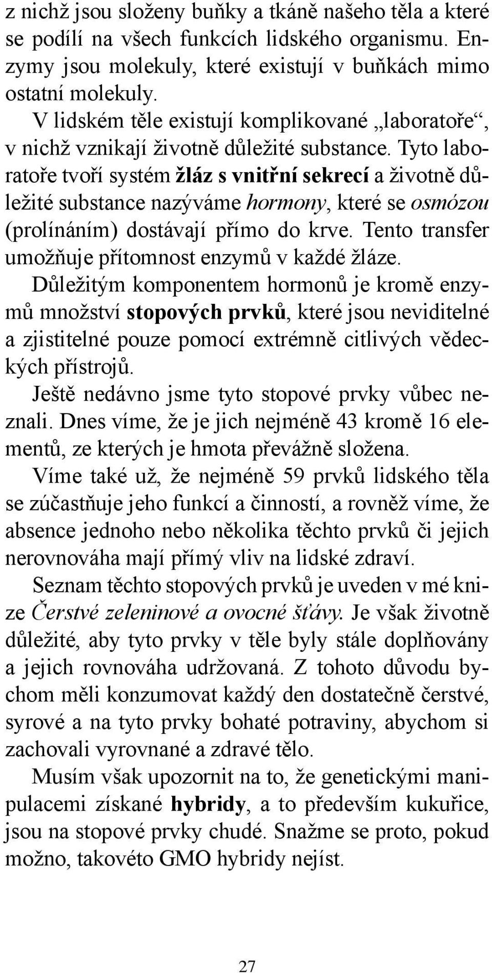 Tyto laboratoře tvoří systém žláz s vnitřní sekrecí a životně důležité substance nazýváme hormony, které se osmózou (prolínáním) dostávají přímo do krve.