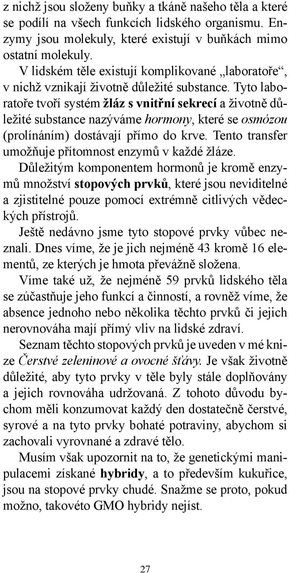 Tyto laboratoře tvoří systém žláz s vnitřní sekrecí a životně důležité substance nazýváme hormony, které se osmózou (prolínáním) dostávají přímo do krve.