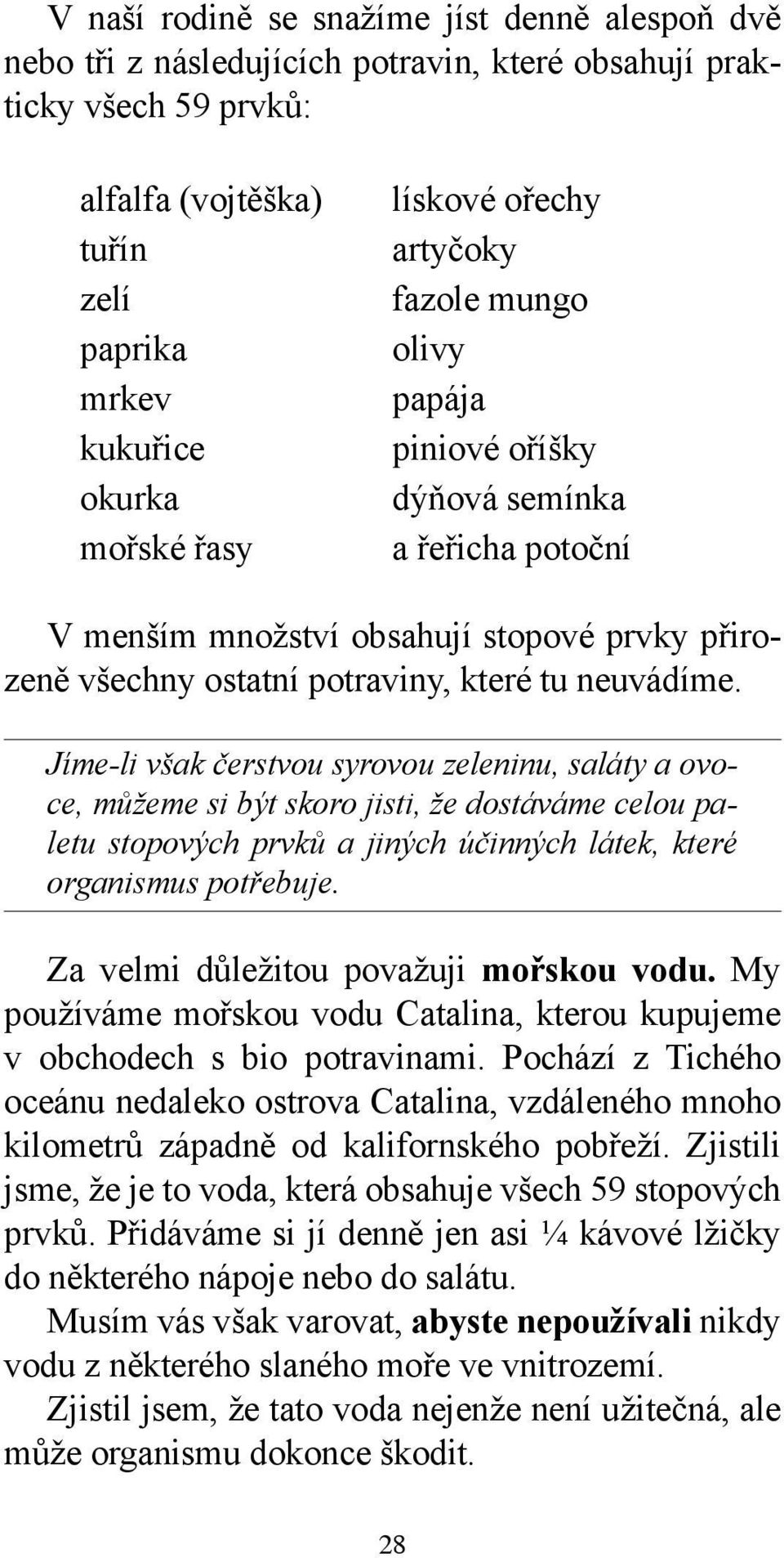 Jíme-li však čerstvou syrovou zeleninu, saláty a ovoce, můžeme si být skoro jisti, že dostáváme celou paletu stopových prvků a jiných účinných látek, které organismus potřebuje.