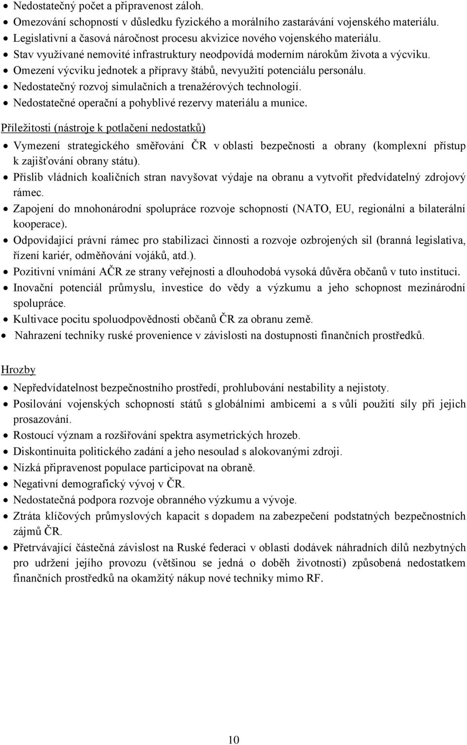 Omezení výcviku jednotek a přípravy štábů, nevyužití potenciálu personálu. Nedostatečný rozvoj simulačních a trenažérových technologií. Nedostatečné operační a pohyblivé rezervy materiálu a munice.