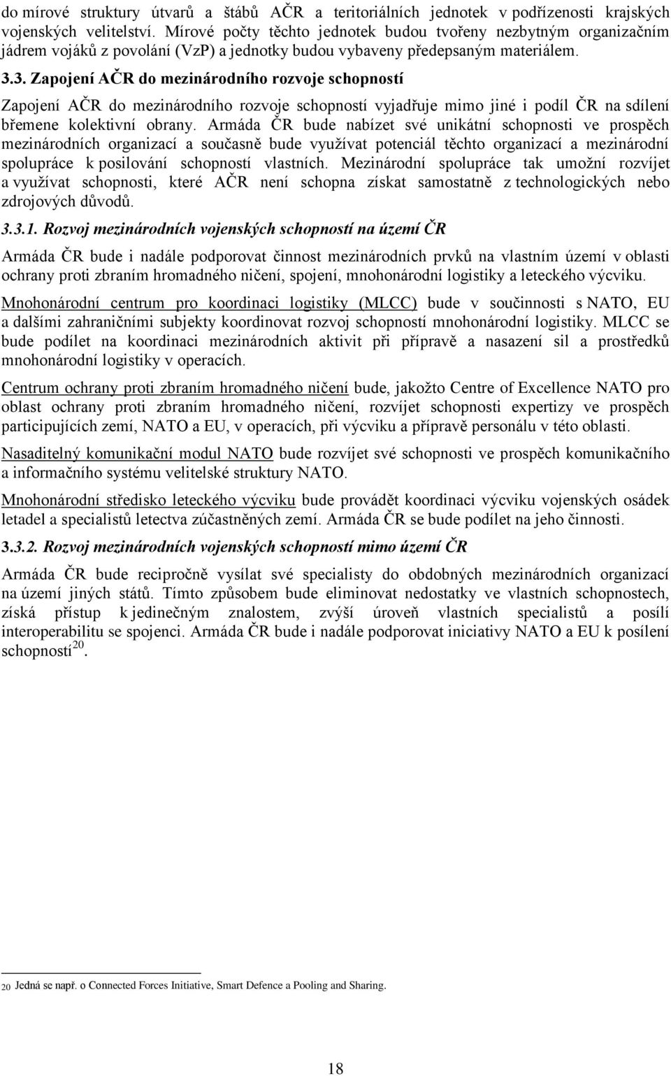 3. Zapojení AČR do mezinárodního rozvoje schopností Zapojení AČR do mezinárodního rozvoje schopností vyjadřuje mimo jiné i podíl ČR na sdílení břemene kolektivní obrany.