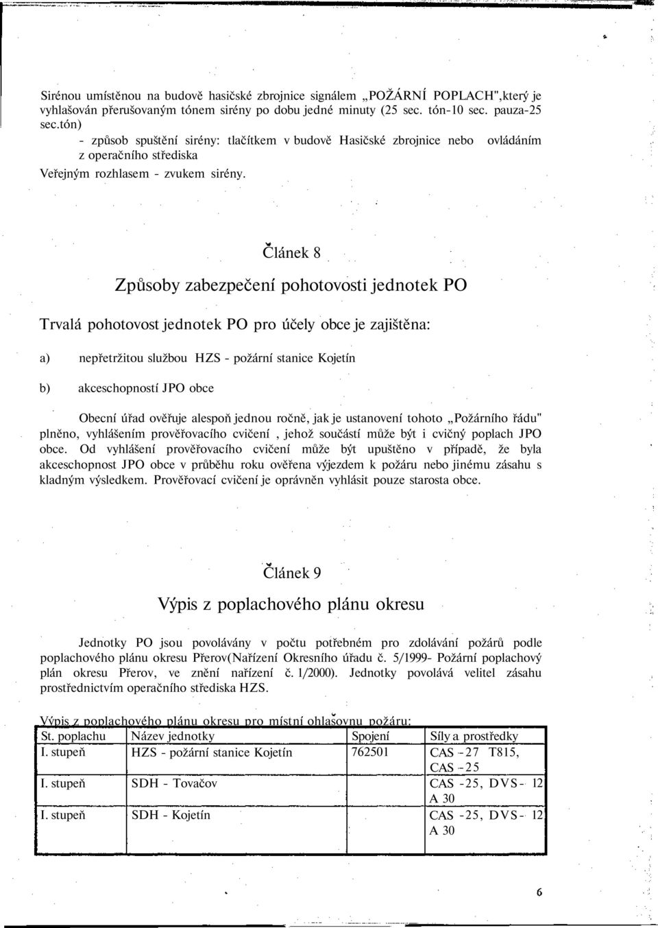 Článek 8 Způsoby zabezpečení pohotovosti jednotek PO Trvalá pohotovost jednotek PO pro účely obce je zajištěna: a) nepřetržitou službou HZS - požární stanice Kojetín b) akceschopností JPO obce Obecní