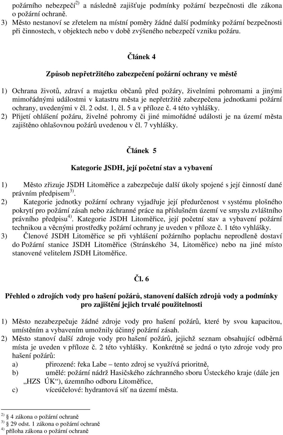 Článek 4 Způsob nepřetržitého zabezpečení požární ochrany ve městě 1) Ochrana životů, zdraví a majetku občanů před požáry, živelními pohromami a jinými mimořádnými událostmi v katastru města je