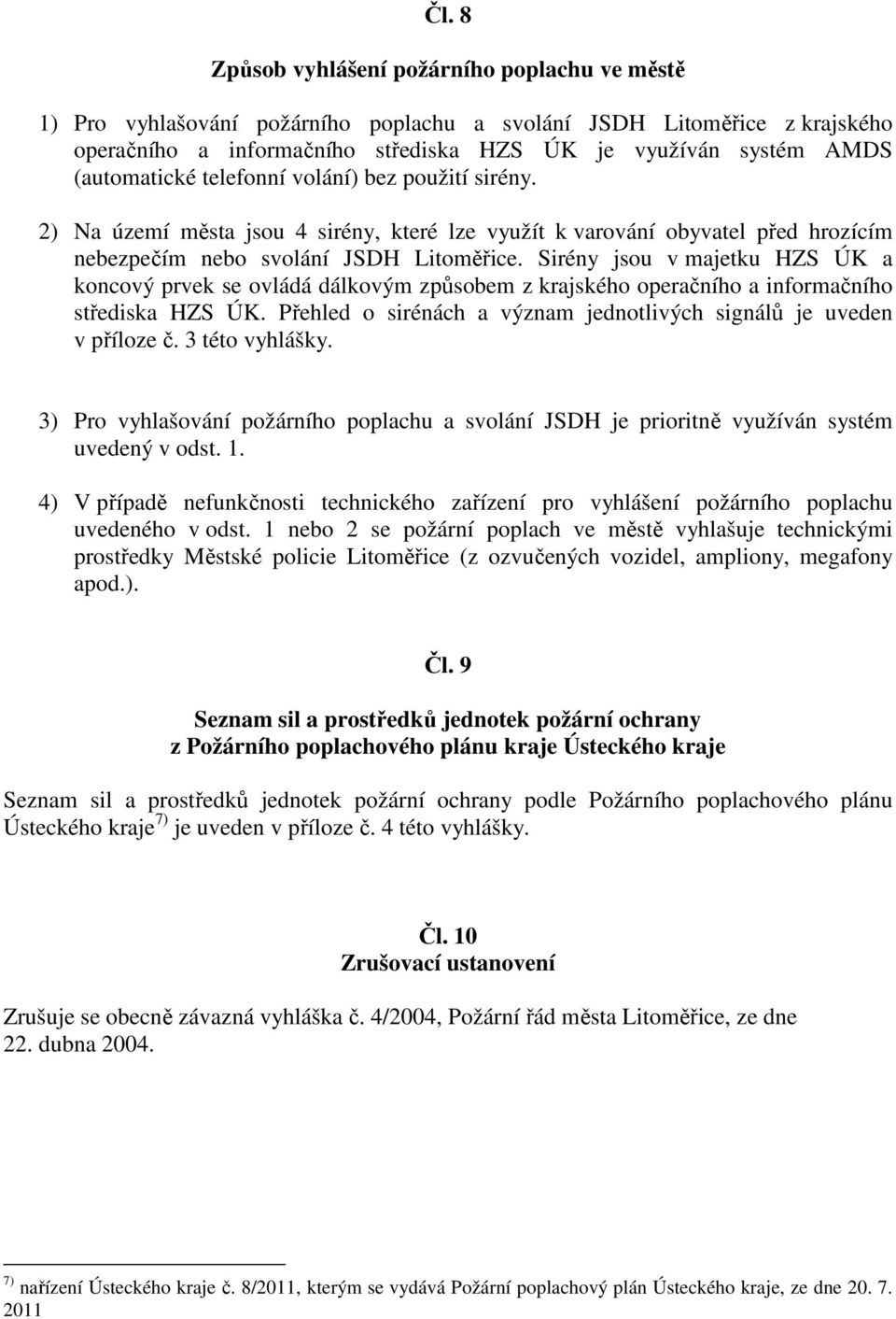 Sirény jsou v majetku HZS ÚK a koncový prvek se ovládá dálkovým způsobem z krajského operačního a informačního střediska HZS ÚK. Přehled o sirénách a význam jednotlivých signálů je uveden v příloze č.