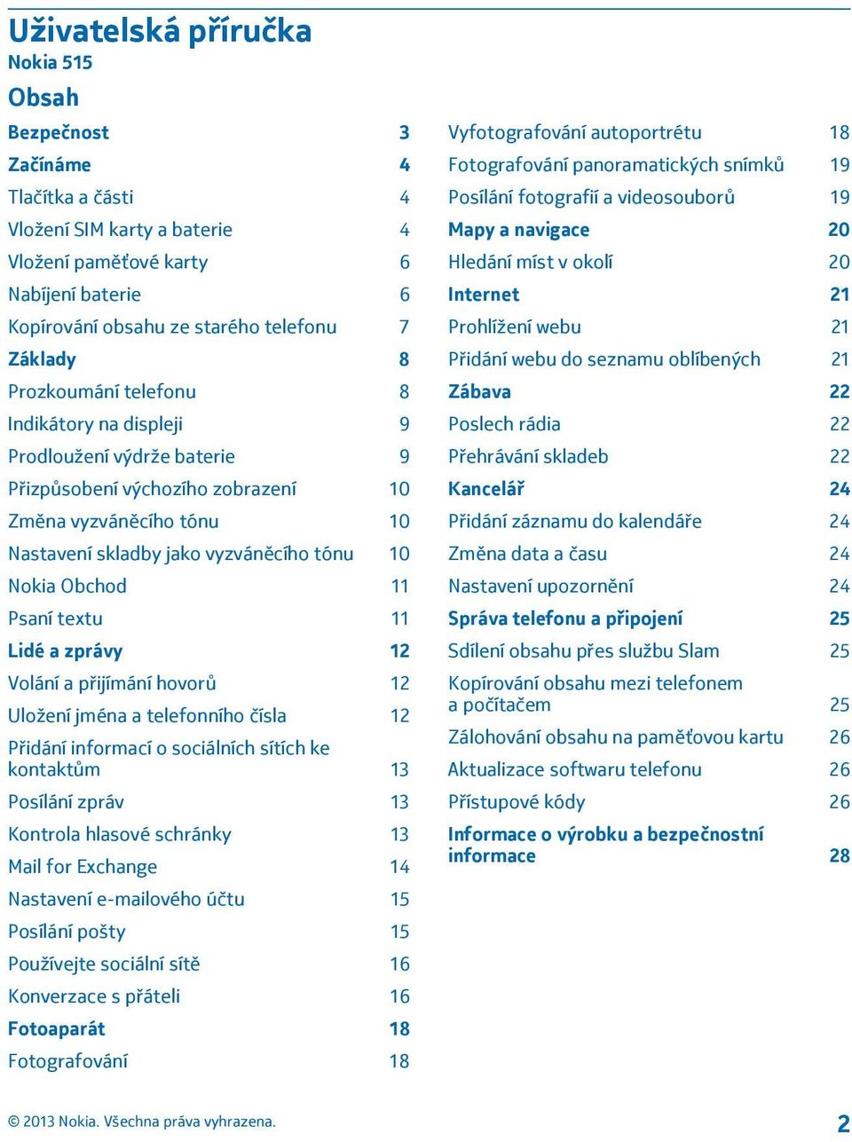 Obchod 11 Psaní textu 11 Lidé a zprávy 12 Volání a přijímání hovorů 12 Uložení jména a telefonního čísla 12 Přidání informací o sociálních sítích ke kontaktům 13 Posílání zpráv 13 Kontrola hlasové