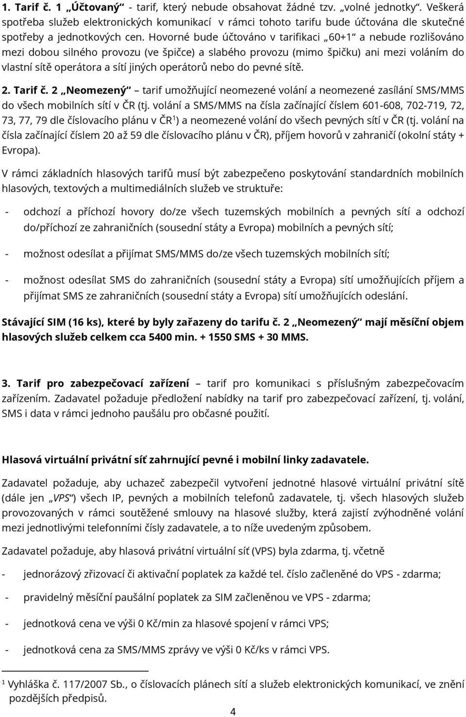 Hovorné bude účtováno v tarifikaci 60+1 a nebude rozlišováno mezi dobou silného provozu (ve špičce) a slabého provozu (mimo špičku) ani mezi voláním do vlastní sítě operátora a sítí jiných operátorů