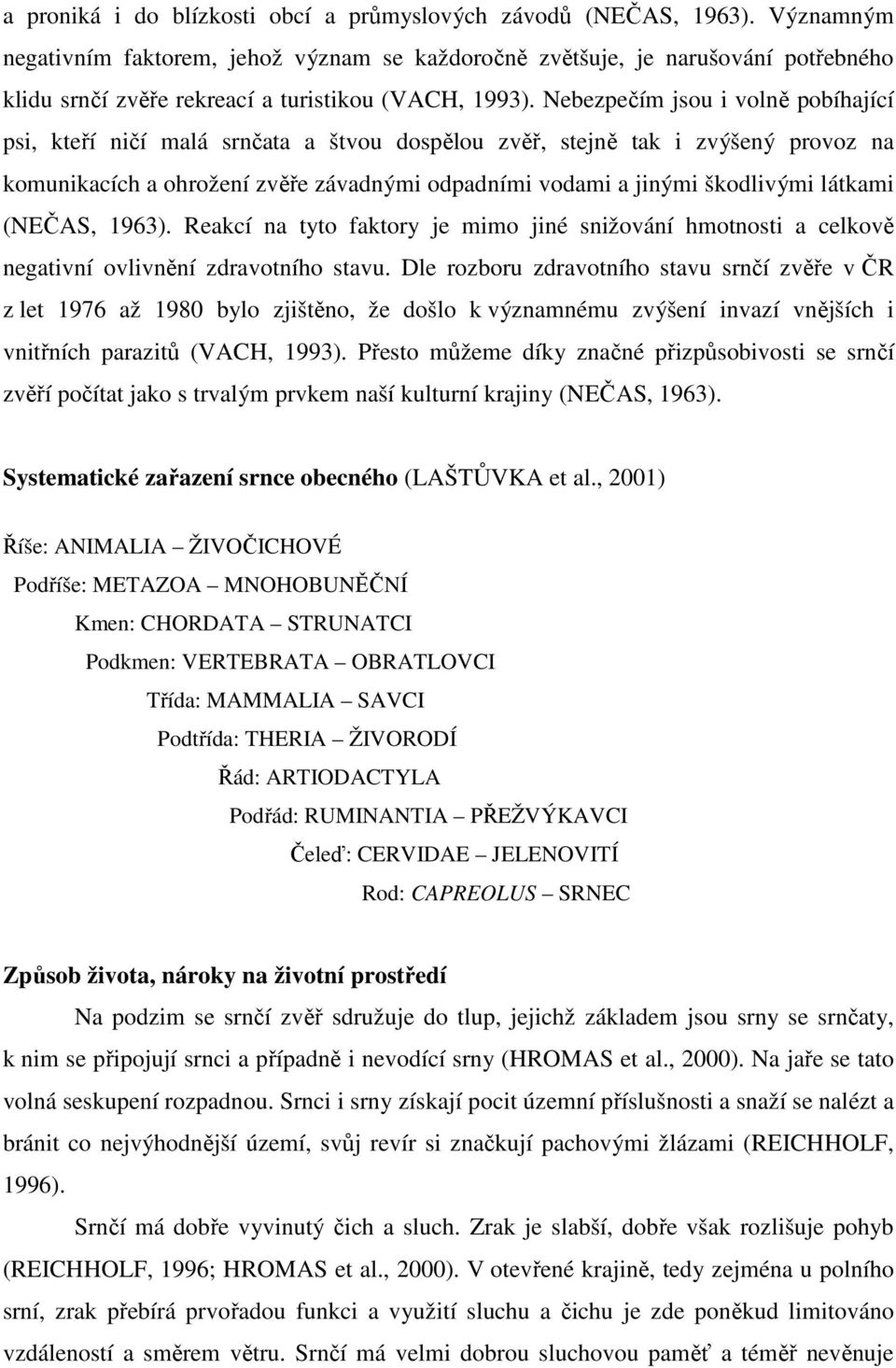 Nebezpečím jsou i volně pobíhající psi, kteří ničí malá srnčata a štvou dospělou zvěř, stejně tak i zvýšený provoz na komunikacích a ohrožení zvěře závadnými odpadními vodami a jinými škodlivými