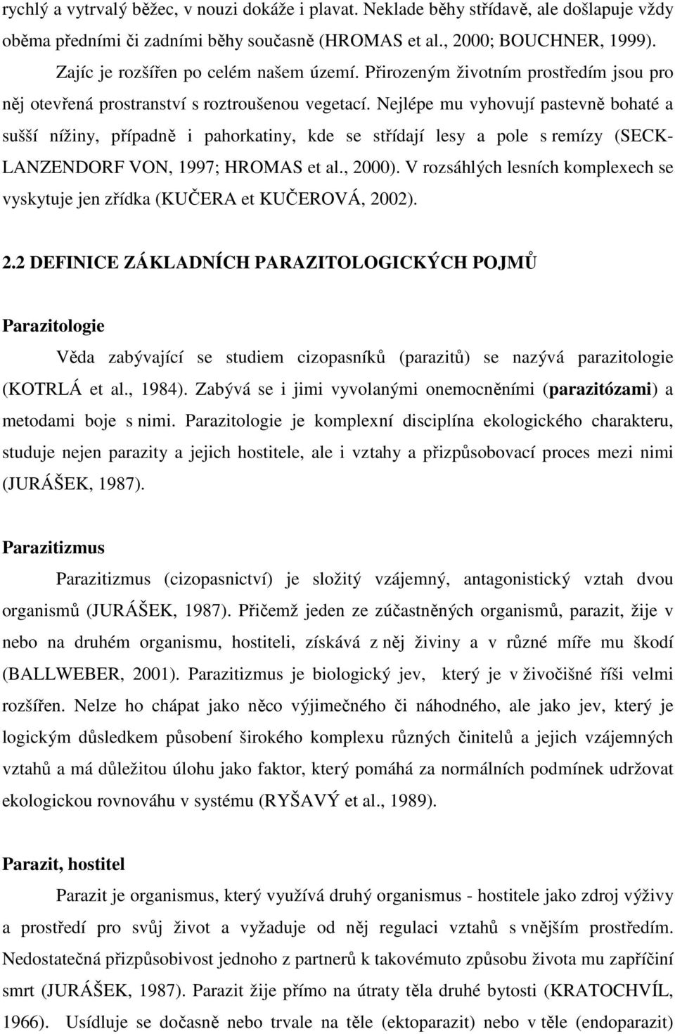 Nejlépe mu vyhovují pastevně bohaté a sušší nížiny, případně i pahorkatiny, kde se střídají lesy a pole s remízy (SECK- LANZENDORF VON, 1997; HROMAS et al., 2000).