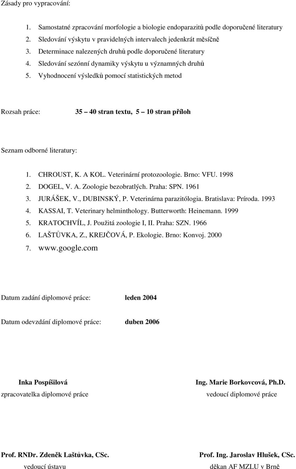 Vyhodnocení výsledků pomocí statistických metod Rozsah práce: 35 40 stran textu, 5 10 stran příloh Seznam odborné literatury: 1. CHROUST, K. A KOL. Veterinární protozoologie. Brno: VFU. 1998 2.