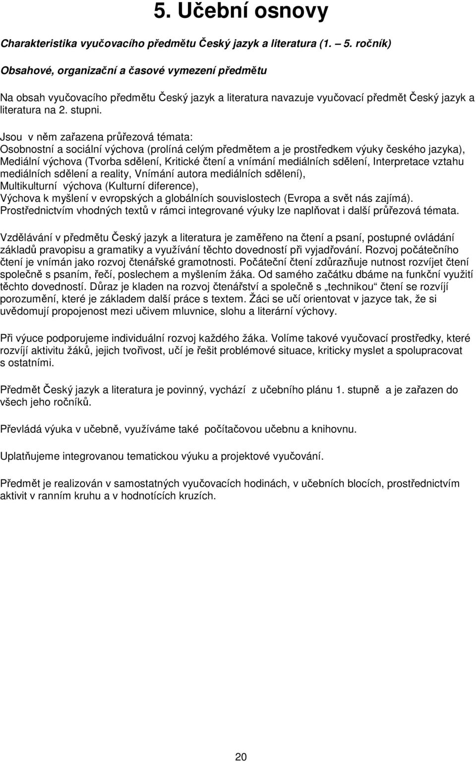 Jsou v něm zařazena průřezová témata: Osobnostní a sociální (prolíná celým předmětem a je prostředkem výuky českého jazyka), Mediální (Tvorba sdělení, Kritické čtení a vnímání mediálních sdělení,