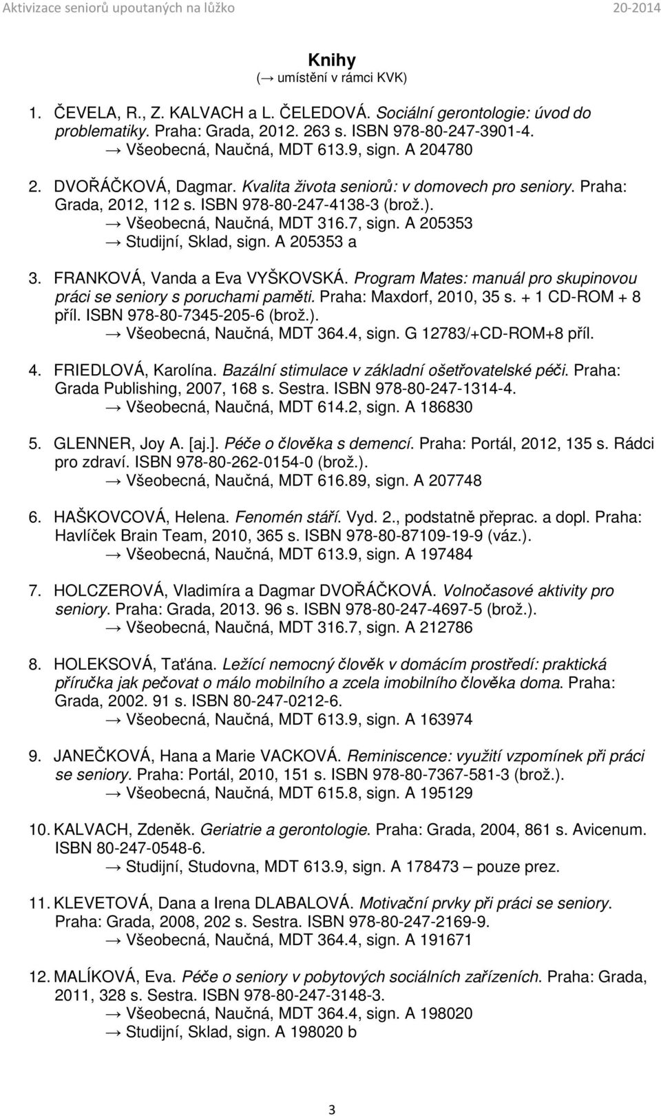 A 205353 Studijní, Sklad, sign. A 205353 a 3. FRANKOVÁ, Vanda a Eva VYŠKOVSKÁ. Program Mates: manuál pro skupinovou práci se seniory s poruchami paměti. Praha: Maxdorf, 2010, 35 s.