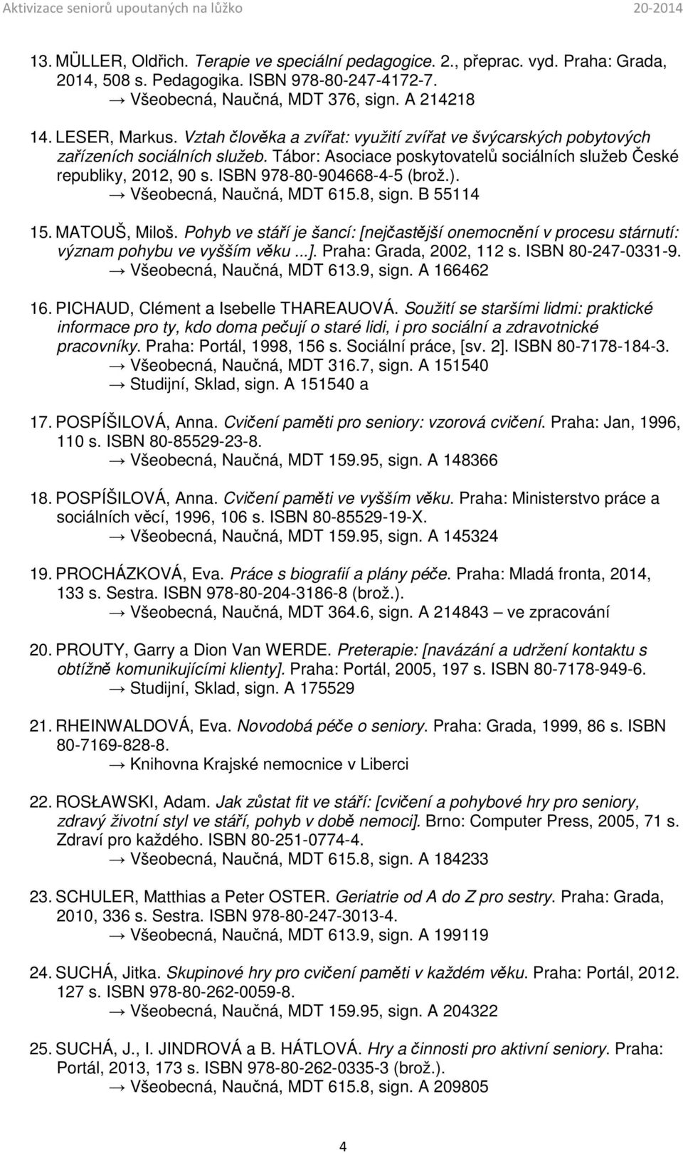 ISBN 978-80-904668-4-5 (brož.). Všeobecná, Naučná, MDT 615.8, sign. B 55114 15. MATOUŠ, Miloš. Pohyb ve stáří je šancí: [nejčastější onemocnění v procesu stárnutí: význam pohybu ve vyšším věku...].