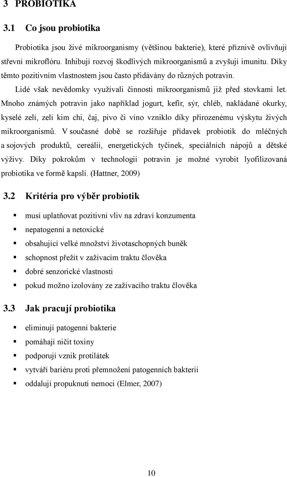 Mnoho známých potravin jako například jogurt, kefír, sýr, chléb, nakládané okurky, kyselé zelí, zelí kim chi, čaj, pivo či víno vzniklo díky přirozenému výskytu živých mikroorganismů.