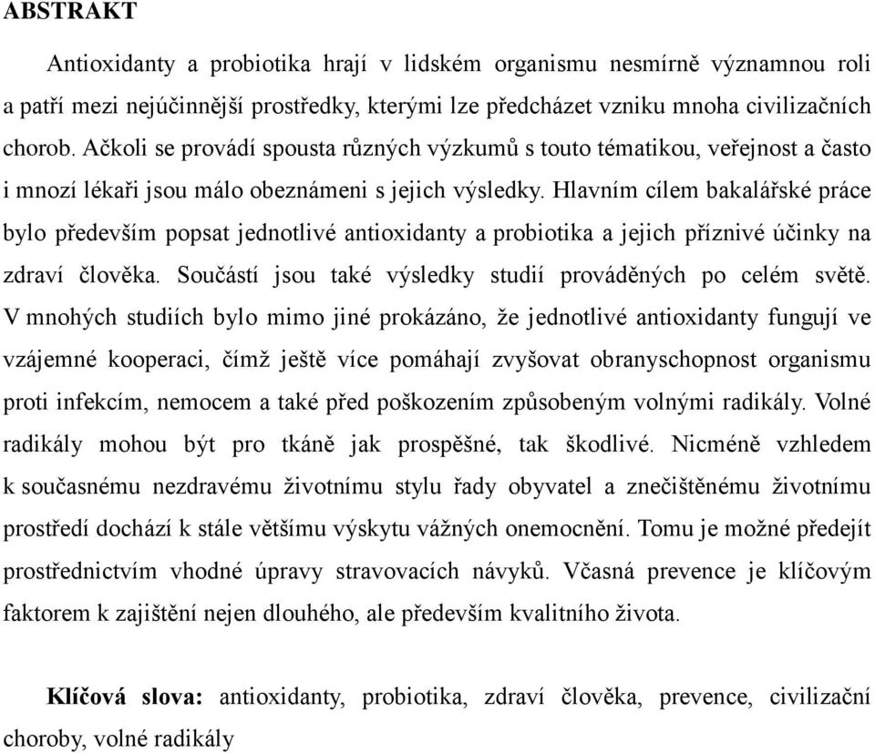 Hlavním cílem bakalářské práce bylo především popsat jednotlivé antioxidanty a probiotika a jejich příznivé účinky na zdraví člověka. Součástí jsou také výsledky studií prováděných po celém světě.