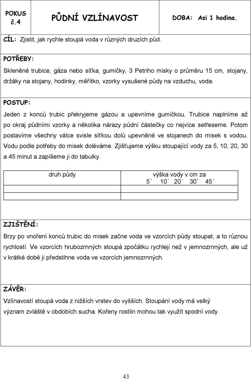 Jeden z konců trubic překryjeme gázou a upevníme gumičkou. Trubice naplníme až po okraj půdními vzorky a několika nárazy půdní částečky co nejvíce setřeseme.