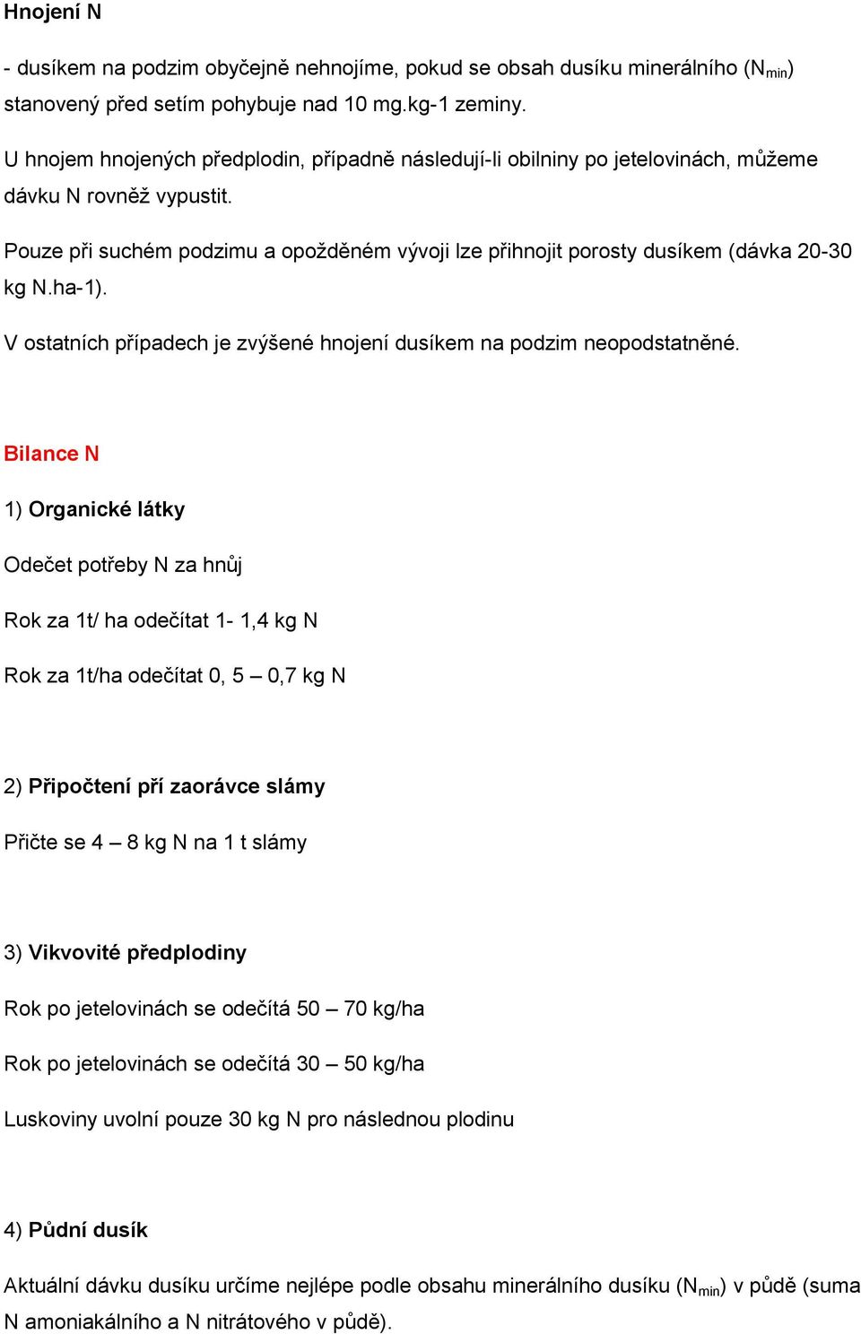 Pouze při suchém podzimu a opožděném vývoji lze přihnojit porosty dusíkem (dávka 20-30 kg N.ha-1). V ostatních případech je zvýšené hnojení dusíkem na podzim neopodstatněné.