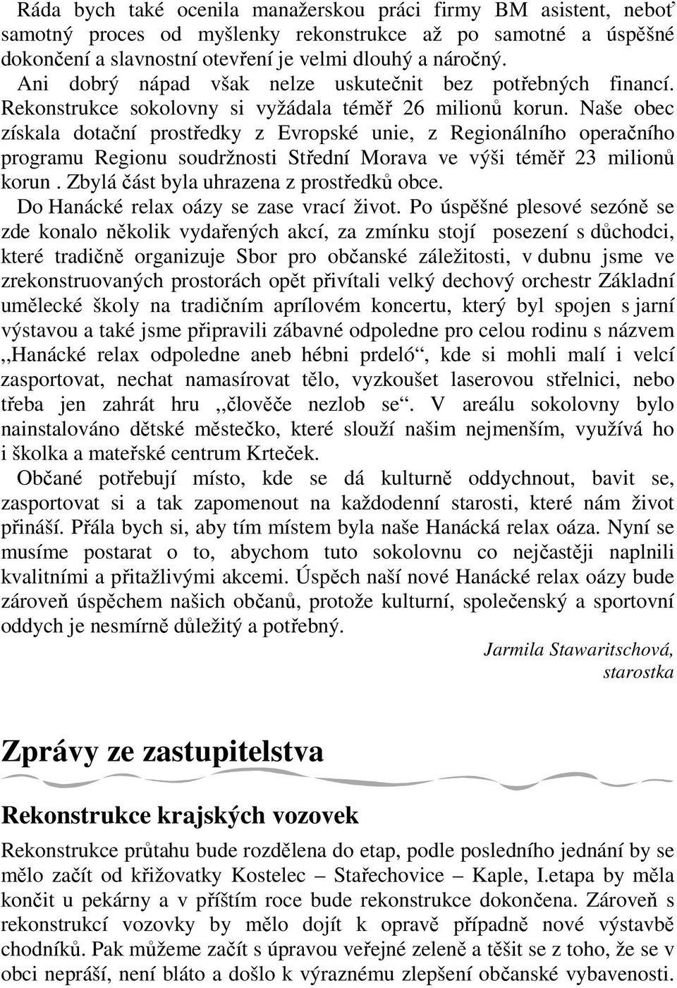 Naše obec získala dotační prostředky z Evropské unie, z Regionálního operačního programu Regionu soudržnosti Střední Morava ve výši téměř 23 milionů korun. Zbylá část byla uhrazena z prostředků obce.