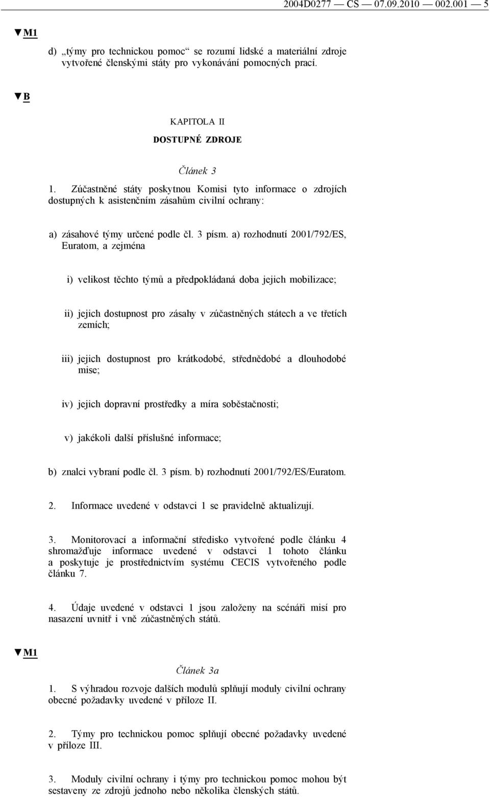 a) rozhodnutí 2001/792/ES, Euratom, a zejména i) velikost těchto týmů a předpokládaná doba jejich mobilizace; ii) jejich dostupnost pro zásahy v zúčastněných státech a ve třetích zemích; iii) jejich