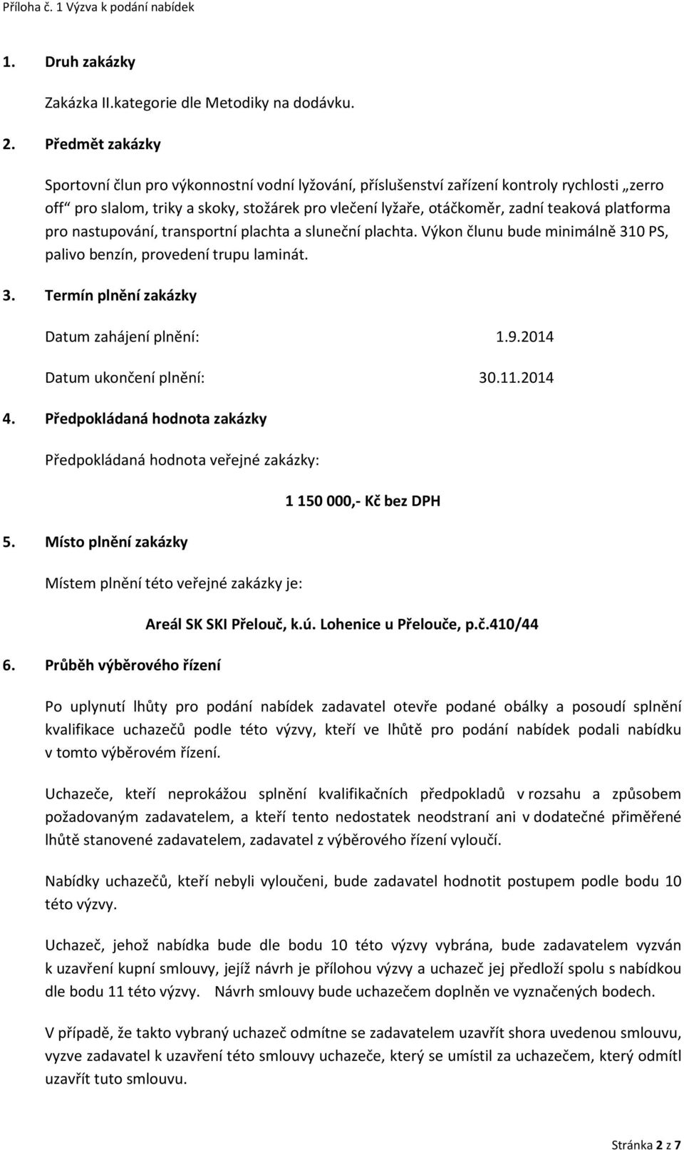 platforma pro nastupování, transportní plachta a sluneční plachta. Výkon člunu bude minimálně 310 PS, palivo benzín, provedení trupu laminát. 3. Termín plnění zakázky Datum zahájení plnění: 1.9.