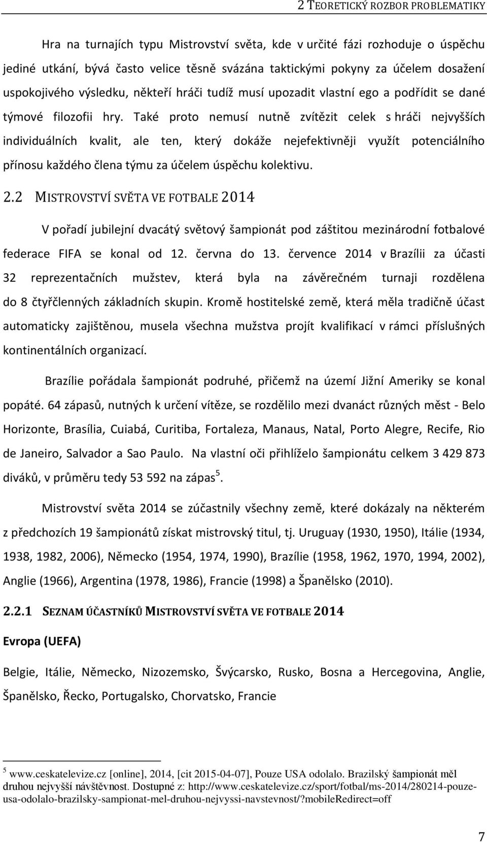 Také proto nemusí nutně zvítězit celek s hráči nejvyšších individuálních kvalit, ale ten, který dokáže nejefektivněji využít potenciálního přínosu každého člena týmu za účelem úspěchu kolektivu. 2.