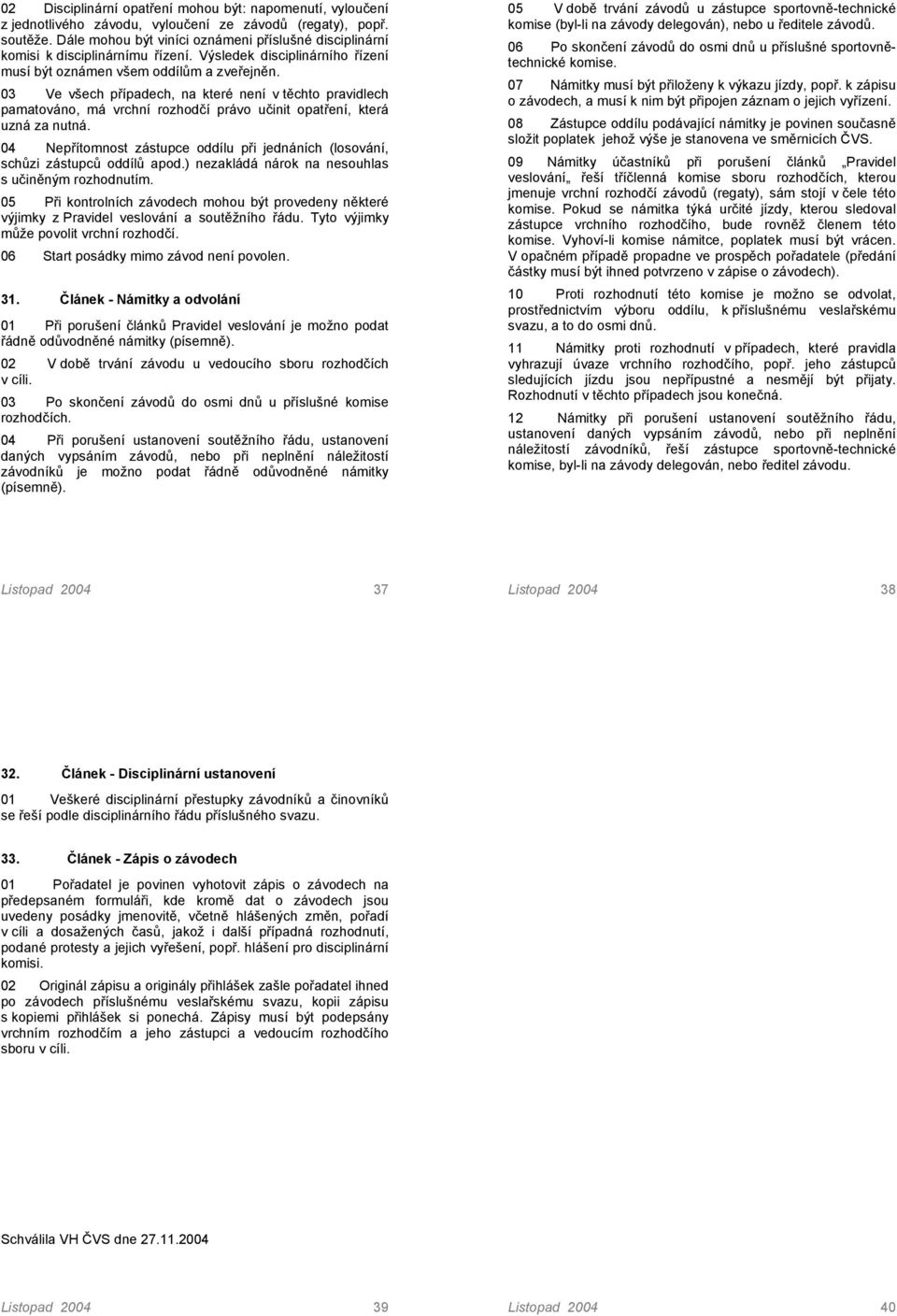 03 Ve všech případech, na které není v těchto pravidlech pamatováno, má vrchní rozhodčí právo učinit opatření, která uzná za nutná.