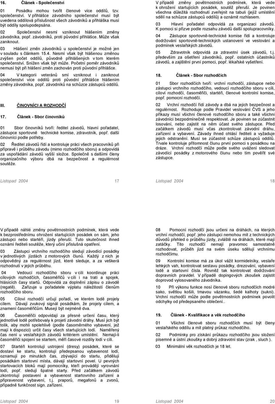 závodníků, proti původní přihlášce. Může však zaniknout. 03 Hlášení změn závodníků u společenství je možné jen v souladu s článkem 15.4.
