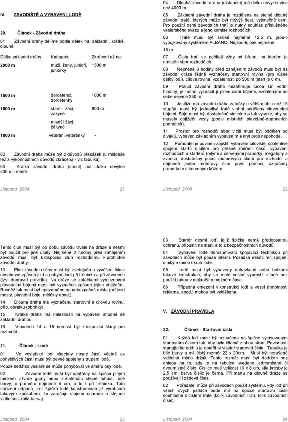 1000 m 800 m 02 Závodní dráha může být z důvodů překážek (u mládeže též z výkonnostních důvodů zkrácena - viz tabulka). 03 Krátká závodní dráha (sprint) má délku obvykle 500 m i méně.