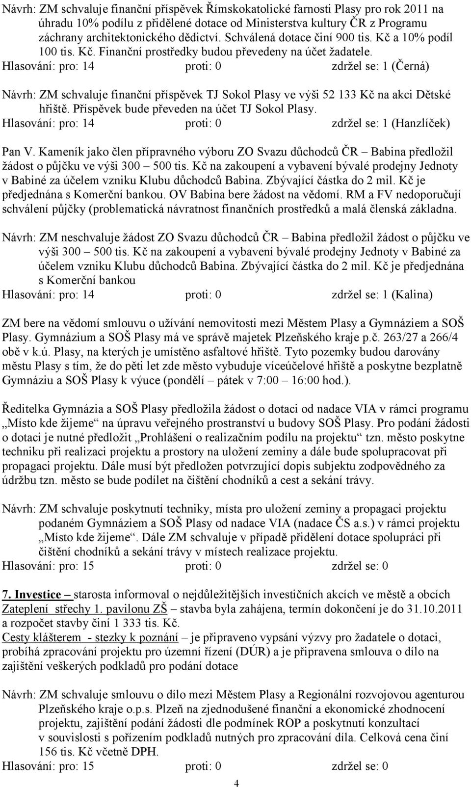 Hlasování: pro: 14 proti: 0 zdrţel se: 1 (Černá) Návrh: ZM schvaluje finanční příspěvek TJ Sokol Plasy ve výši 52 133 Kč na akci Dětské hřiště. Příspěvek bude převeden na účet TJ Sokol Plasy.