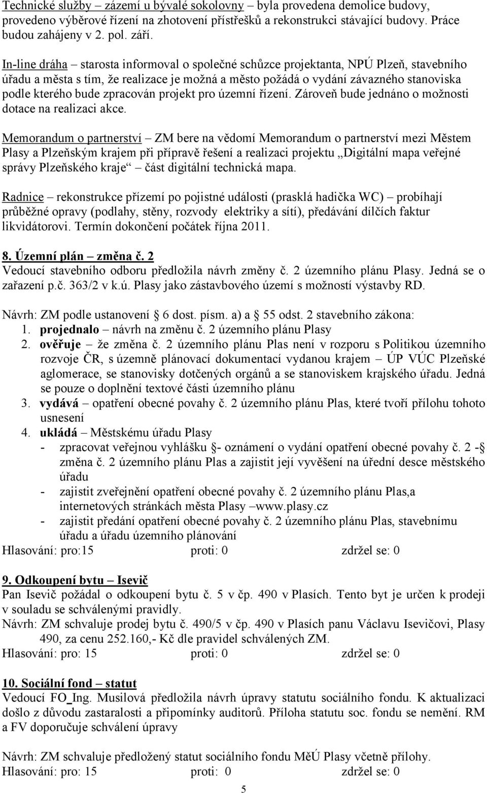 zpracován projekt pro územní řízení. Zároveň bude jednáno o moţnosti dotace na realizaci akce.