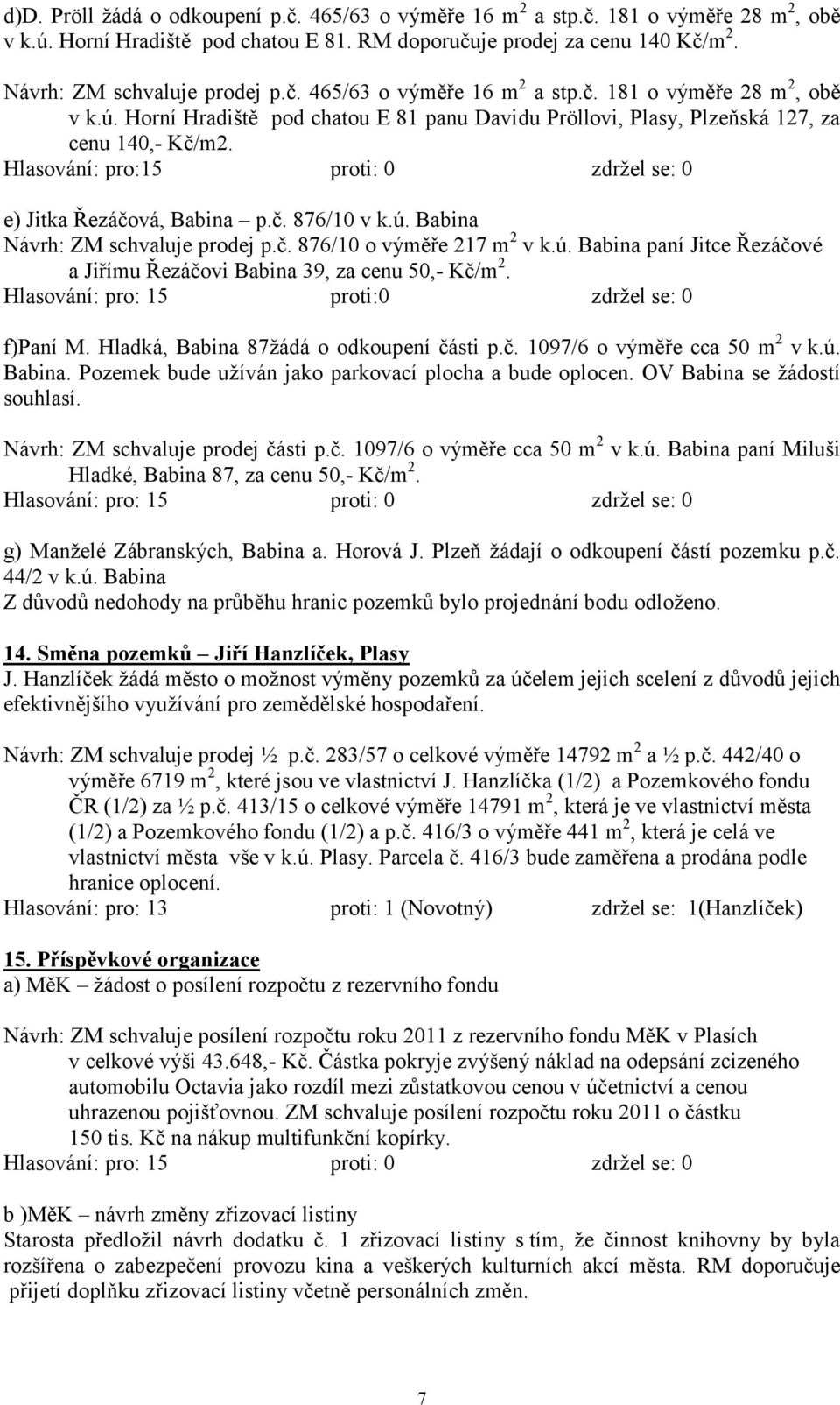 Hlasování: pro:15 proti: 0 zdrţel se: 0 e) Jitka Řezáčová, Babina p.č. 876/10 v k.ú. Babina Návrh: ZM schvaluje prodej p.č. 876/10 o výměře 217 m 2 v k.ú. Babina paní Jitce Řezáčové a Jiřímu Řezáčovi Babina 39, za cenu 50,- Kč/m 2.