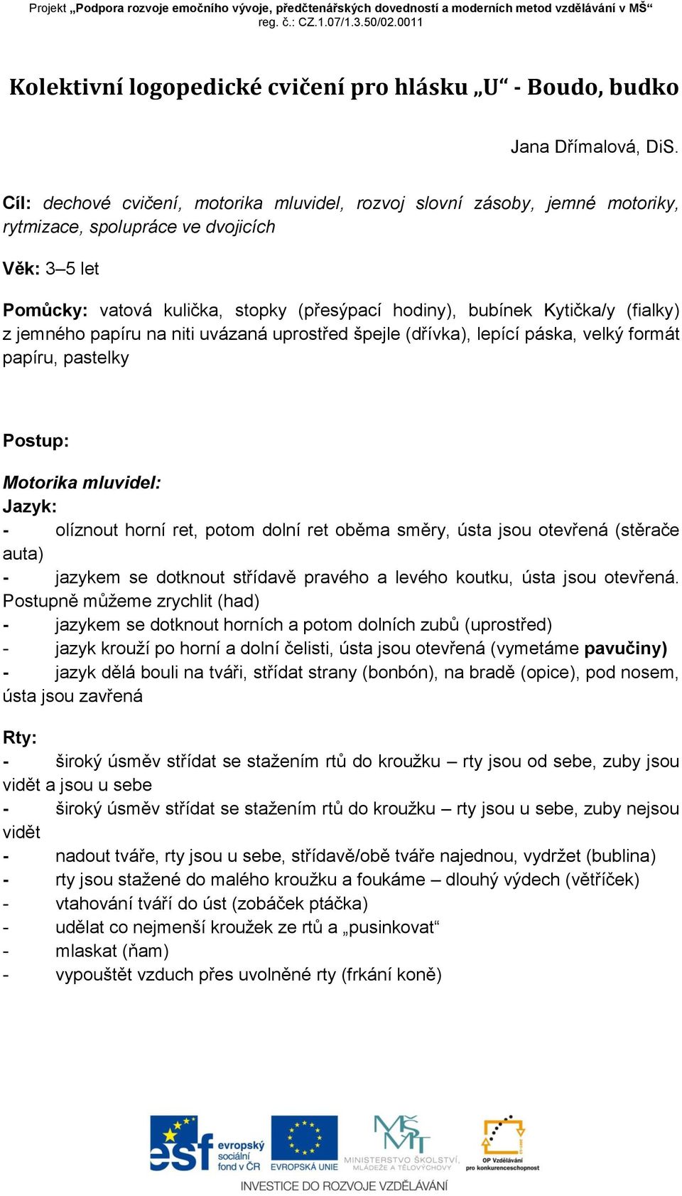 (fialky) z jemného papíru na niti uvázaná uprostřed špejle (dřívka), lepící páska, velký formát papíru, pastelky Postup: Motorika mluvidel: Jazyk: - olíznout horní ret, potom dolní ret oběma směry,