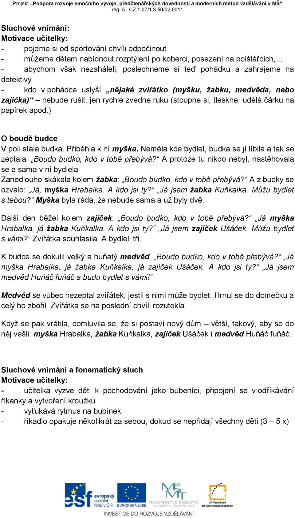 ) O boudě budce V poli stála budka. Přiběhla k ní myška. Neměla kde bydlet, budka se jí líbila a tak se zeptala: Boudo budko, kdo v tobě přebývá?