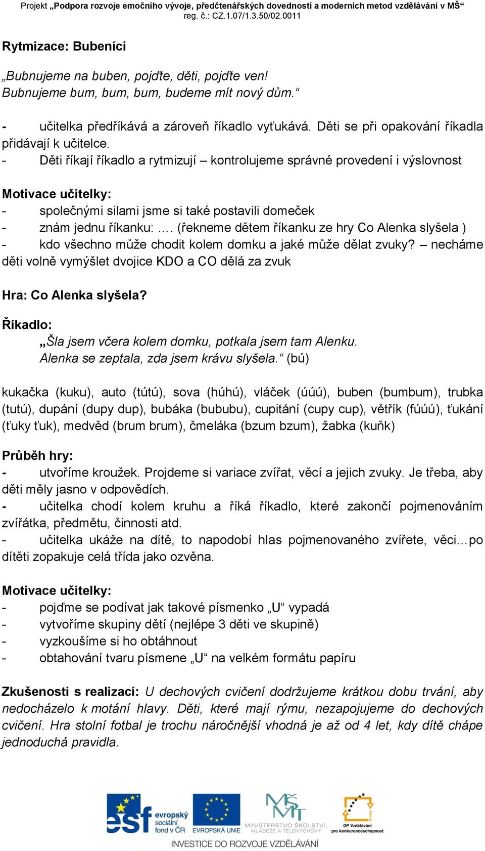 - Děti říkají říkadlo a rytmizují kontrolujeme správné provedení i výslovnost - společnými silami jsme si také postavili domeček - znám jednu říkanku:.