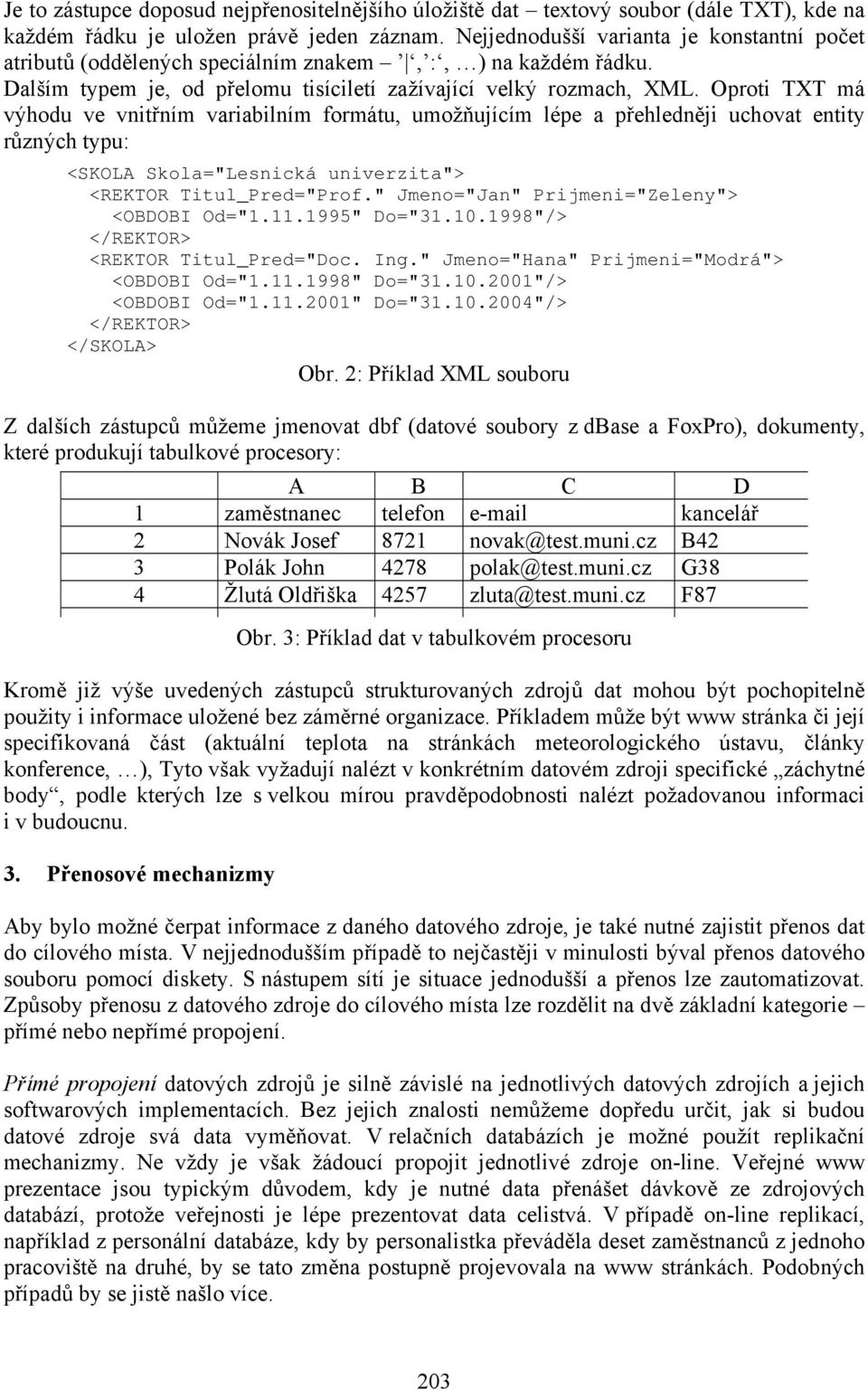 Oproti TXT má výhodu ve vnitřním variabilním formátu, umožňujícím lépe a přehledněji uchovat entity různých typu: <SKOLA Skola="Lesnická univerzita"> <REKTOR Titul_Pred="Prof.
