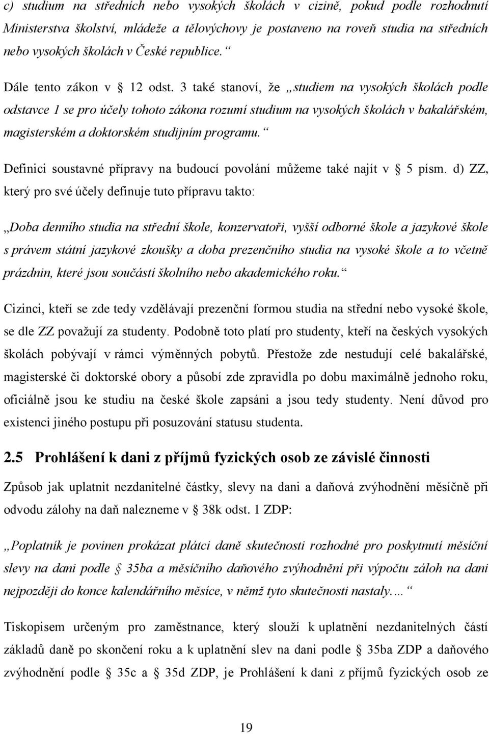3 také stanoví, že studiem na vysokých školách podle odstavce 1 se pro účely tohoto zákona rozumí studium na vysokých školách v bakalářském, magisterském a doktorském studijním programu.