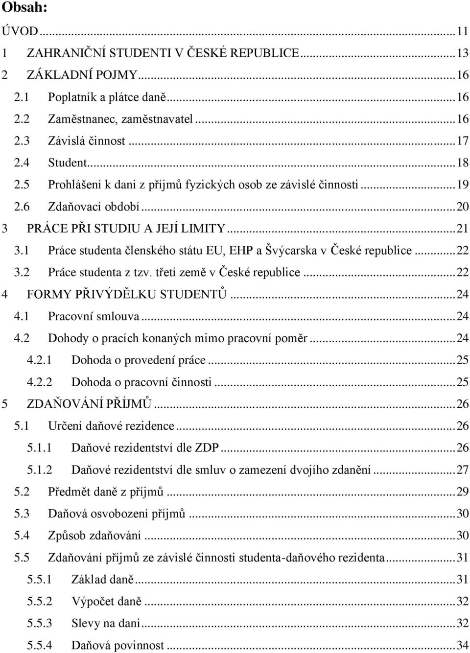 1 Práce studenta členského státu EU, EHP a Švýcarska v České republice...22 3.2 Práce studenta z tzv. třetí země v České republice...22 4 FORMY PŘIVÝDĚLKU STUDENTŮ...24 4.