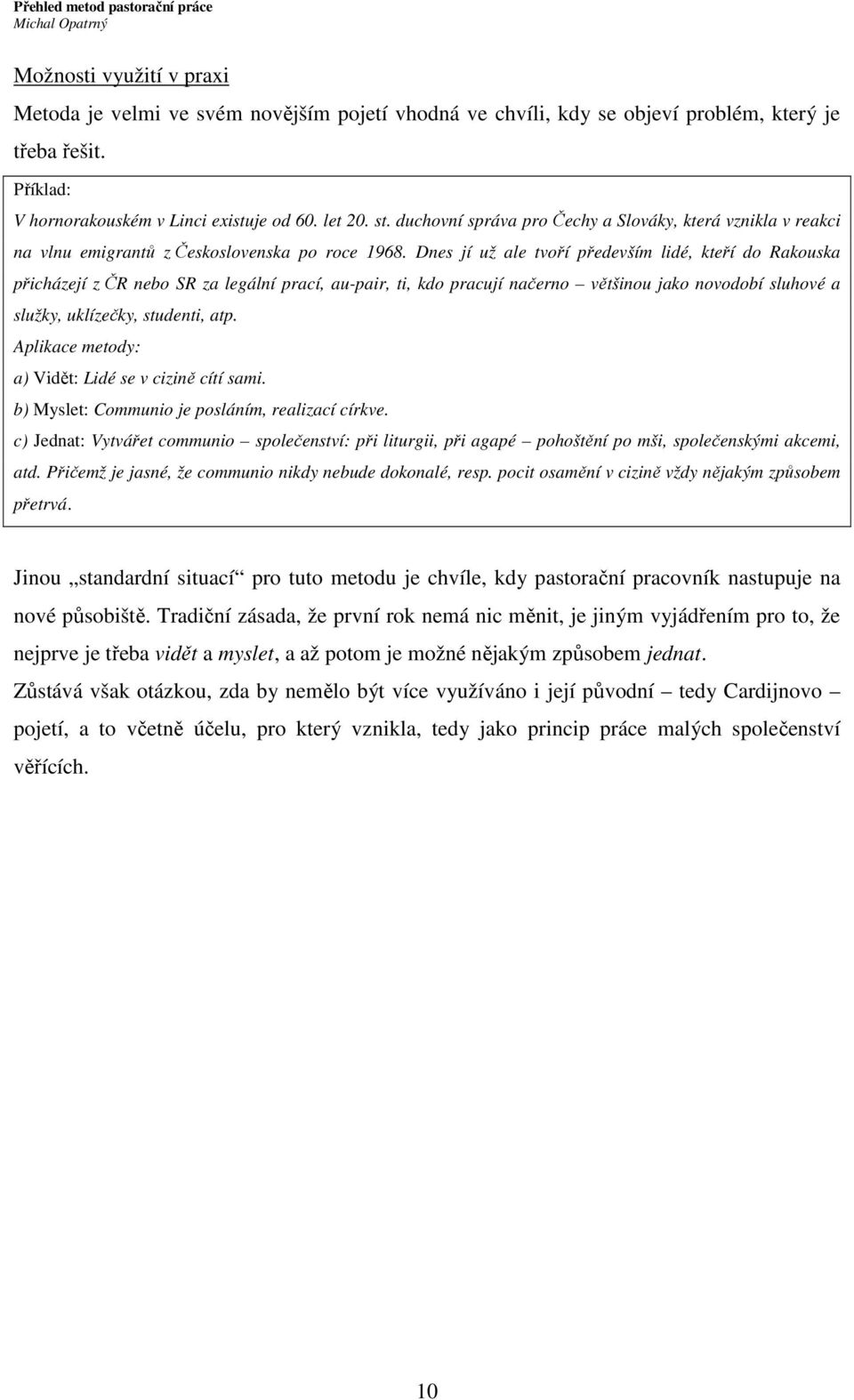 Dnes jí už ale tvoří především lidé, kteří do Rakouska přicházejí z ČR nebo SR za legální prací, au-pair, ti, kdo pracují načerno většinou jako novodobí sluhové a služky, uklízečky, studenti, atp.
