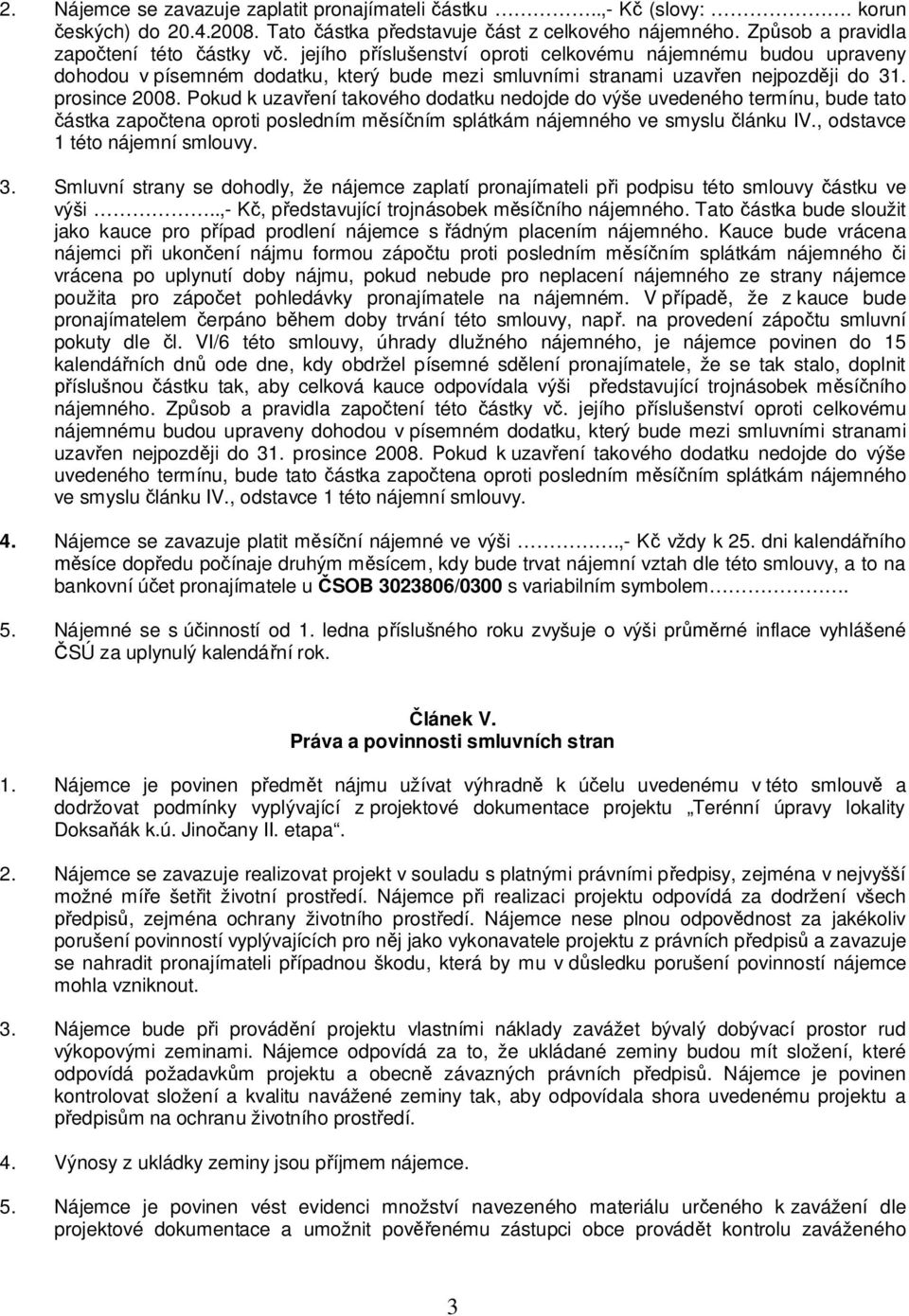 Pokud k uzav ení takového dodatku nedojde do výše uvedeného termínu, bude tato ástka zapo tena oproti posledním m sí ním splátkám nájemného ve smyslu lánku IV., odstavce 1 této nájemní smlouvy. 3.