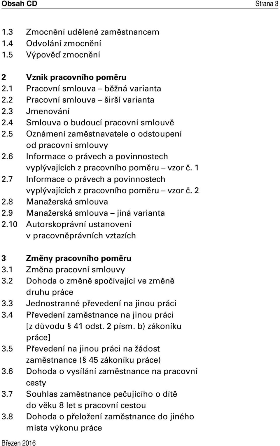 7 Informace o právech a povinnostech vyplývajících z pracovního poměru vzor č. 2 2.8 Manažerská smlouva 2.9 Manažerská smlouva jiná varianta 2.