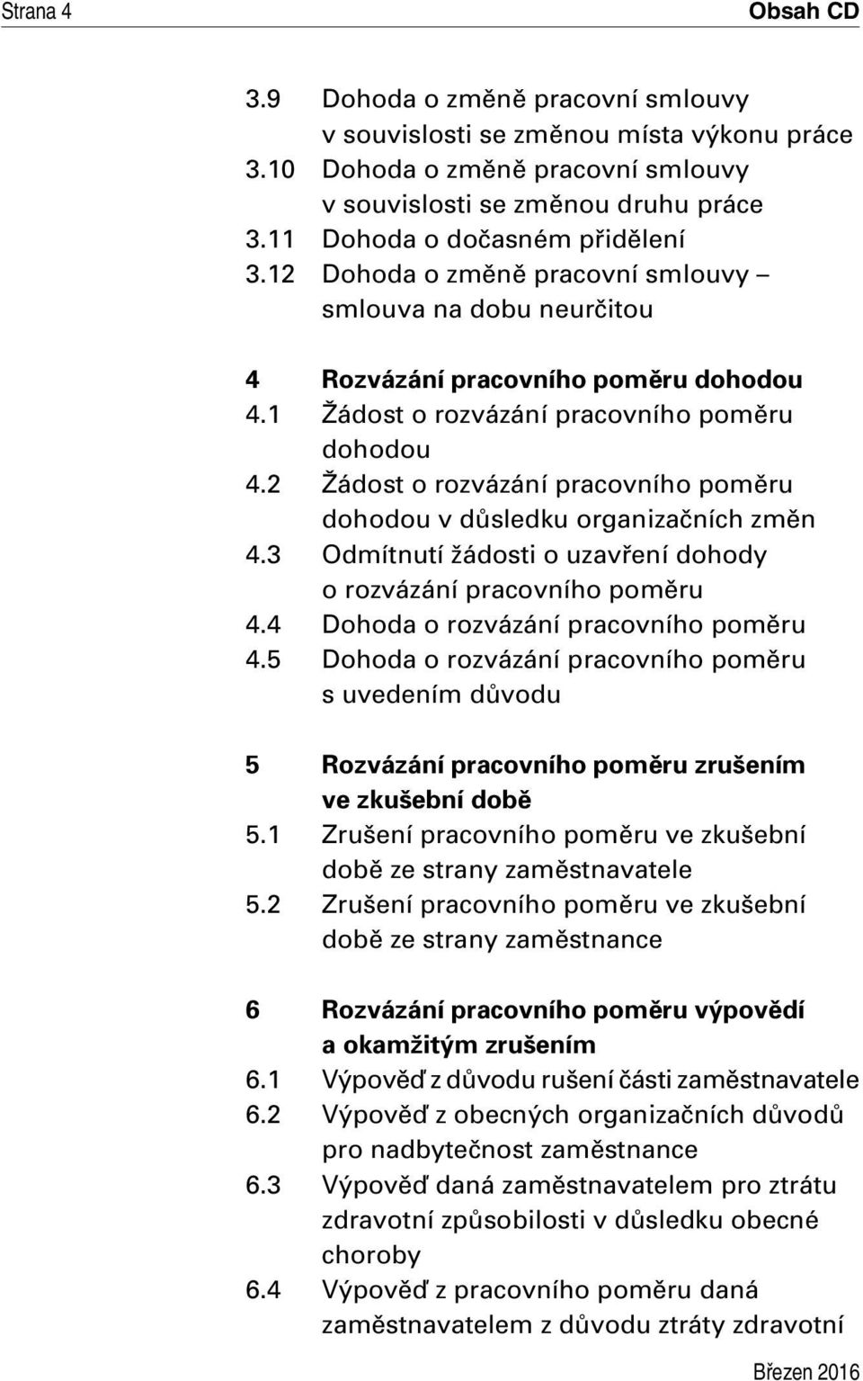 2 Žádost o rozvázání pracovního poměru dohodou v důsledku organizačních změn 4.3 Odmítnutí žádosti o uzavření dohody o rozvázání pracovního poměru 4.4 Dohoda o rozvázání pracovního poměru 4.