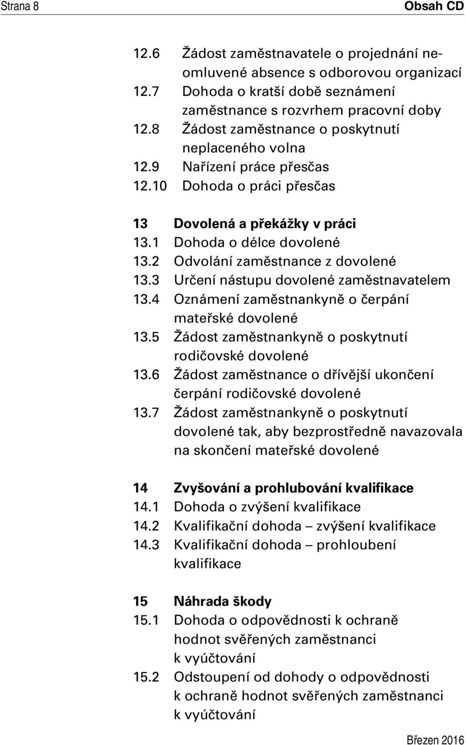 2 Odvolání zaměstnance z dovolené 13.3 Určení nástupu dovolené zaměstnavatelem 13.4 Oznámení zaměstnankyně o čerpání mateřské dovolené 13.5 Žádost zaměstnankyně o poskytnutí rodičovské dovolené 13.