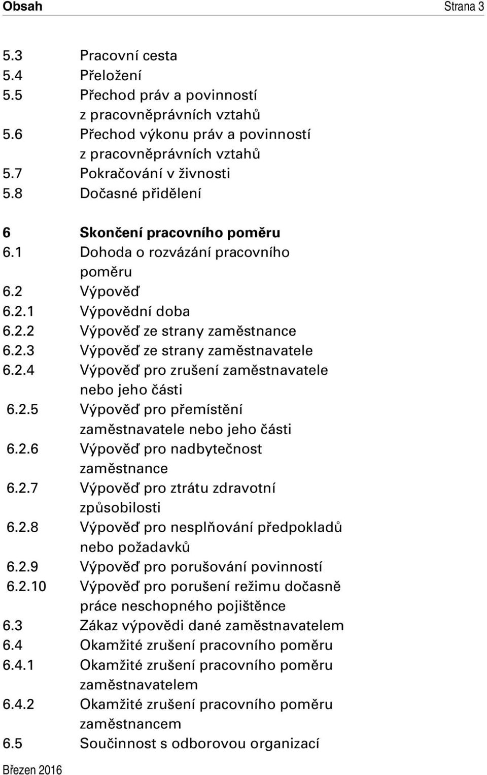 2.4 Výpověď pro zrušení zaměstnavatele nebo jeho části 6.2.5 Výpověď pro přemístění zaměstnavatele nebo jeho části 6.2.6 Výpověď pro nadbytečnost zaměstnance 6.2.7 Výpověď pro ztrátu zdravotní způsobilosti 6.