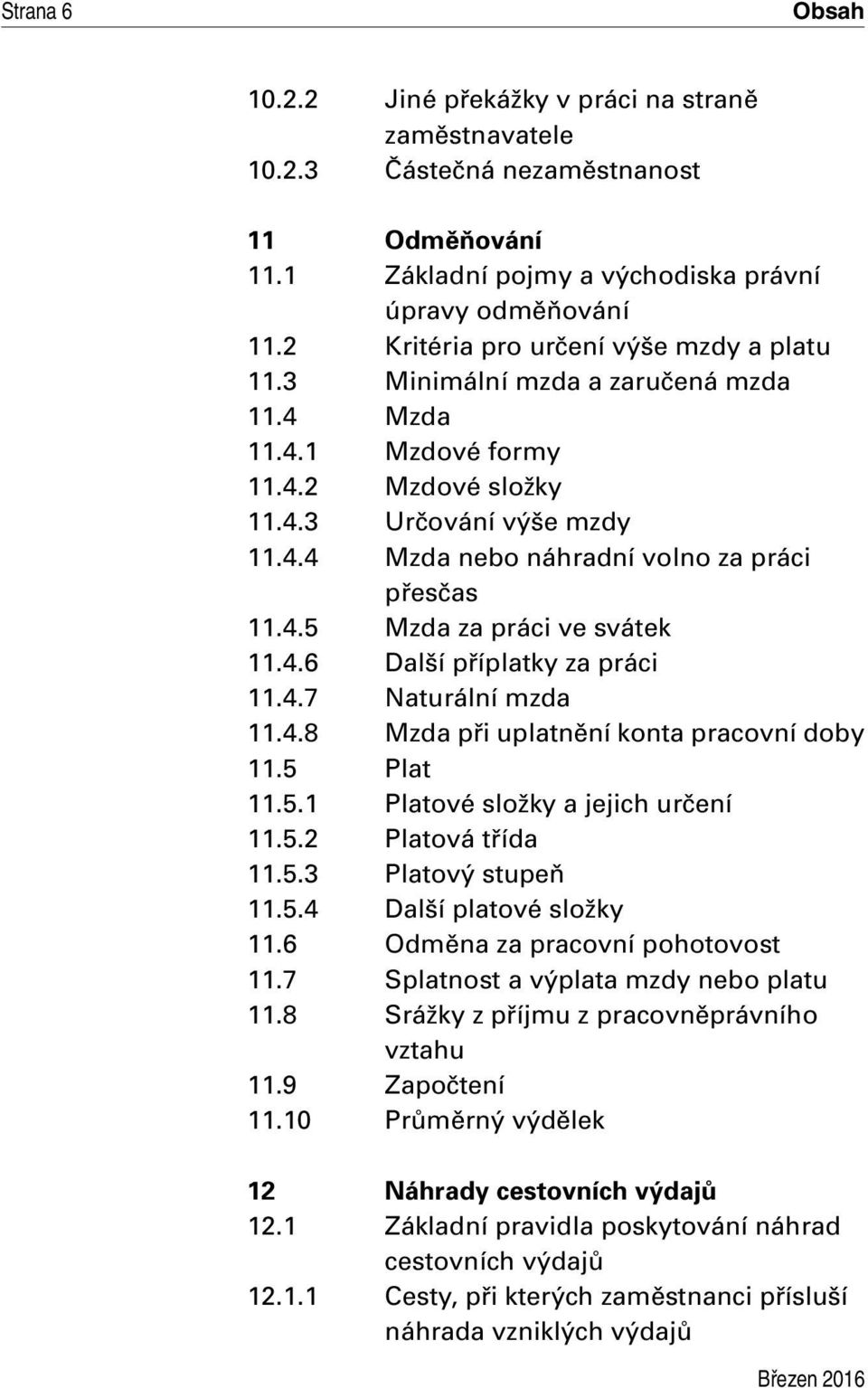 4.5 Mzda za práci ve svátek 11.4.6 Další příplatky za práci 11.4.7 Naturální mzda 11.4.8 Mzda při uplatnění konta pracovní doby 11.5 Plat 11.5.1 Platové složky a jejich určení 11.5.2 Platová třída 11.