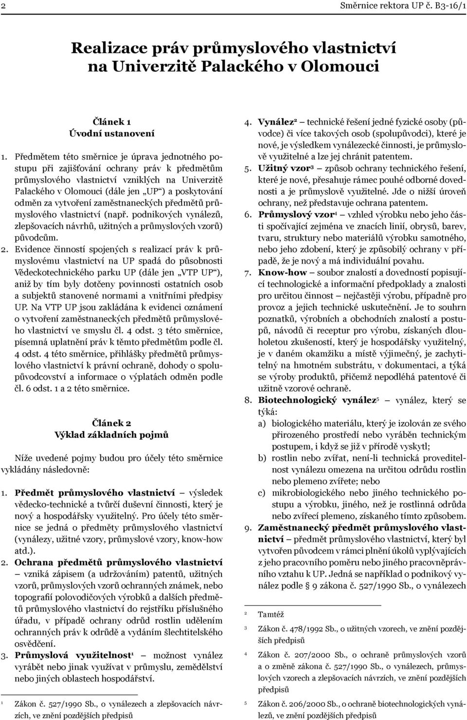 za vytvoření zaměstnaneckých předmětů průmyslového vlastnictví (např. podnikových vynálezů, zlepšovacích návrhů, užitných a průmyslových vzorů) původcům. 2.