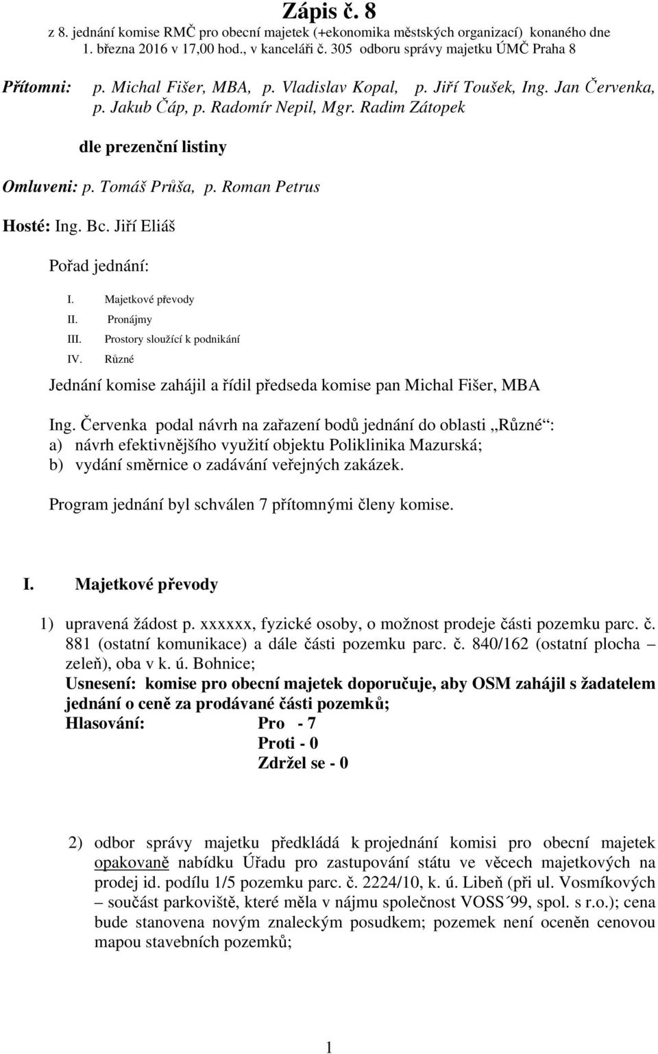 Bc. Jiří Eliáš Pořad jednání: I. Majetkové převody II. Pronájmy III. Prostory sloužící k podnikání IV. Různé Jednání komise zahájil a řídil předseda komise pan Michal Fišer, MBA Ing.